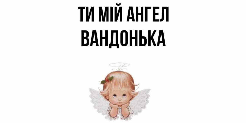 Открытка на каждый день з підписом, Вандонька Ти мій ангел ангел Прикольна листівка з побажанням онлайн скачати безкоштовно 