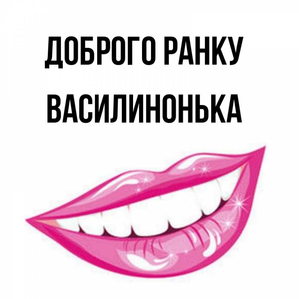 Открытка на каждый день з підписом, Василинонька Доброго ранку розовые губы и белые зубы Прикольна листівка з побажанням онлайн скачати безкоштовно 