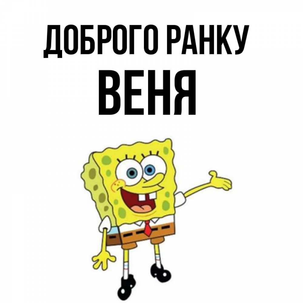 Открытка на каждый день з підписом, Веня Доброго ранку губка боб улыбается Прикольна листівка з побажанням онлайн скачати безкоштовно 