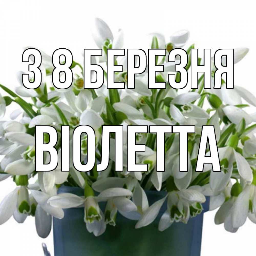 Открытка на каждый день з підписом, Віолетта З 8 БЕРЕЗНЯ цветы к международному женскому дню Прикольна листівка з побажанням онлайн скачати безкоштовно 