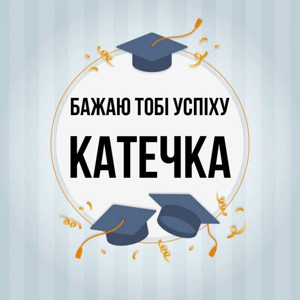 Открытка на каждый день з підписом, Катечка Бажаю тобі успіху для студентов Прикольна листівка з побажанням онлайн скачати безкоштовно 
