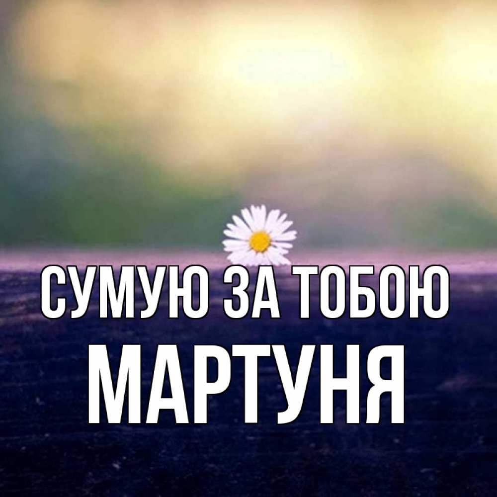 Открытка на каждый день з підписом, Мартуня Сумую за тобою приходи в гости Прикольна листівка з побажанням онлайн скачати безкоштовно 