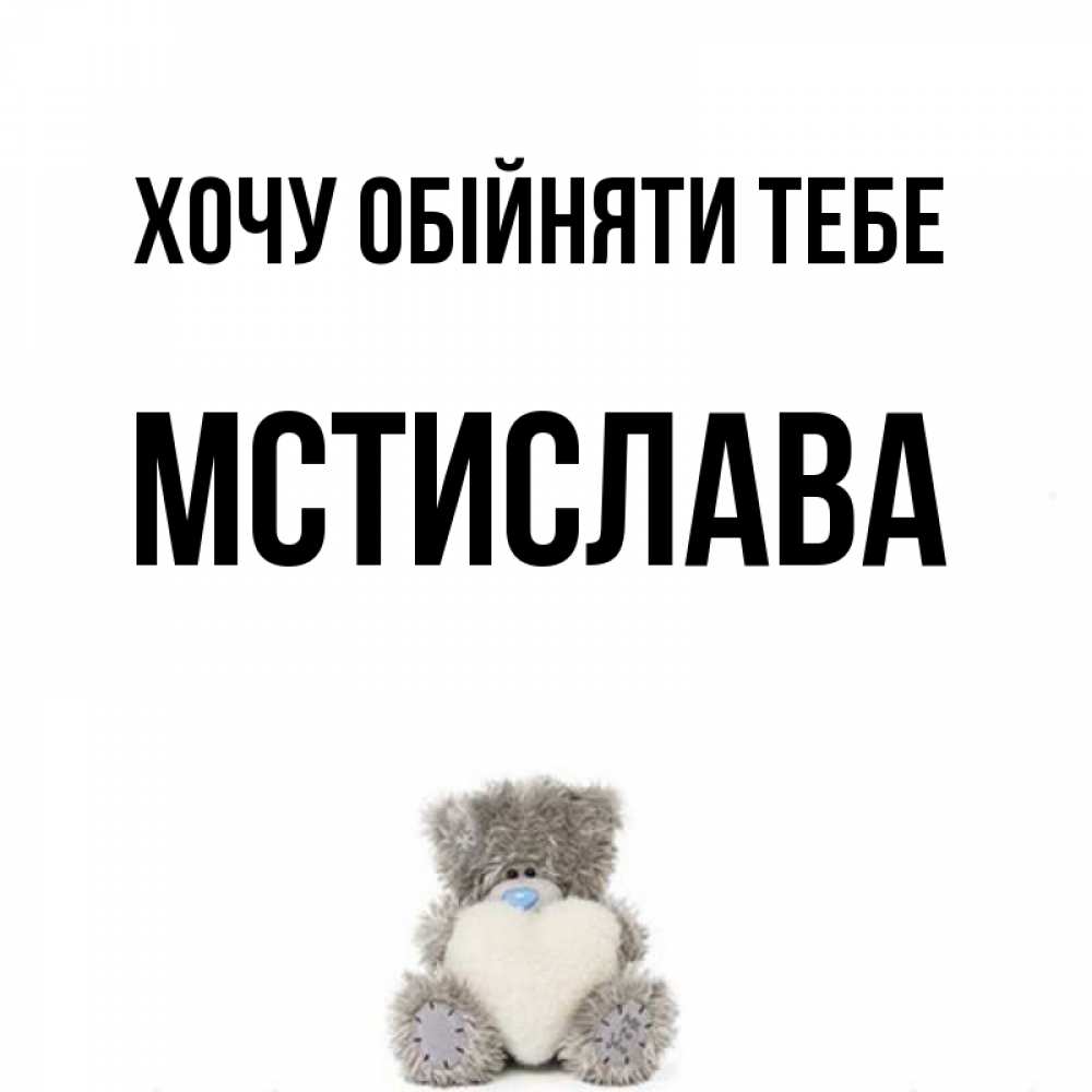 Открытка на каждый день з підписом, Мстислава Хочу обійняти тебе медвежонок с сердечком белого цвета Прикольна листівка з побажанням онлайн скачати безкоштовно 