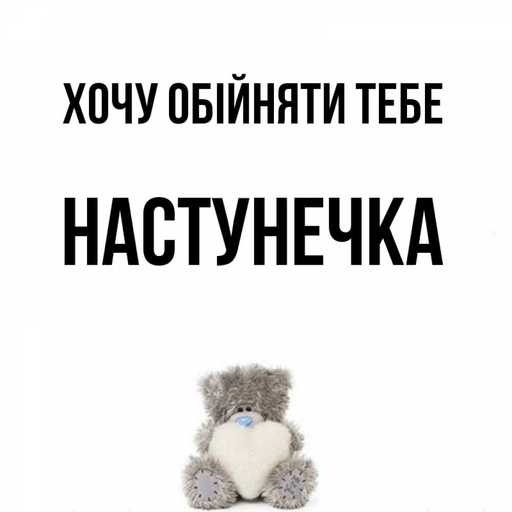 Открытка на каждый день з підписом, Настунечка Хочу обійняти тебе медвежонок с сердечком белого цвета Прикольна листівка з побажанням онлайн скачати безкоштовно 
