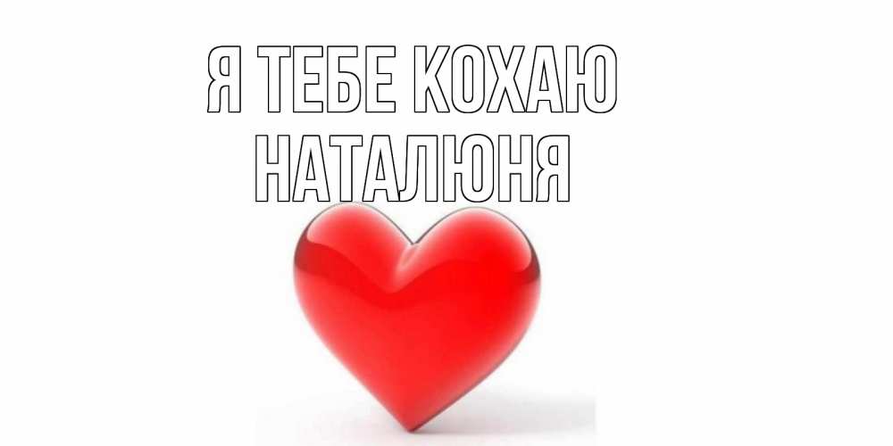 Открытка на каждый день з підписом, Наталюня Я тебе кохаю сердце Прикольна листівка з побажанням онлайн скачати безкоштовно 