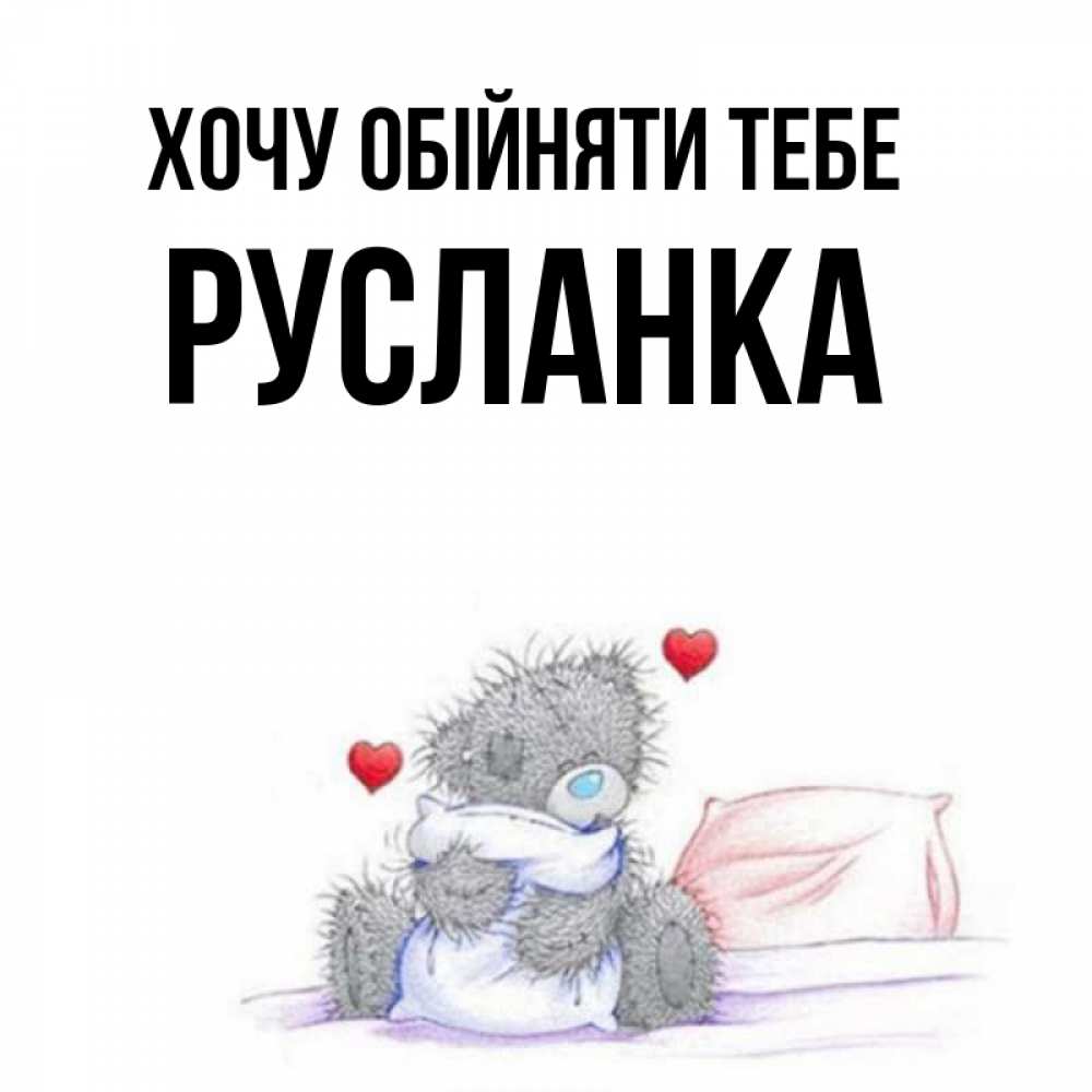 Открытка на каждый день з підписом, Русланка Хочу обійняти тебе сердечки мишка Тедди и кроватка Прикольна листівка з побажанням онлайн скачати безкоштовно 