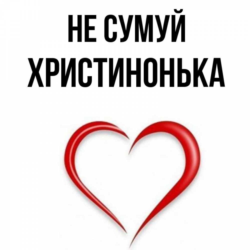 Открытка на каждый день з підписом, Христинонька Не сумуй для любимой Прикольна листівка з побажанням онлайн скачати безкоштовно 