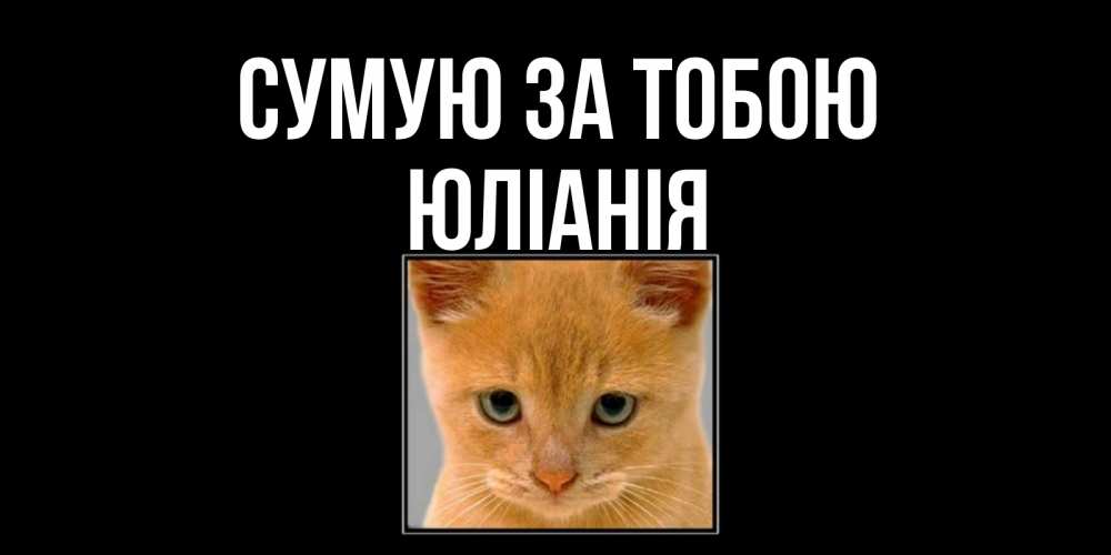 Открытка на каждый день з підписом, Юлiанiя Сумую за тобою открытки рыжий котенок скучает по тебе Прикольна листівка з побажанням онлайн скачати безкоштовно 