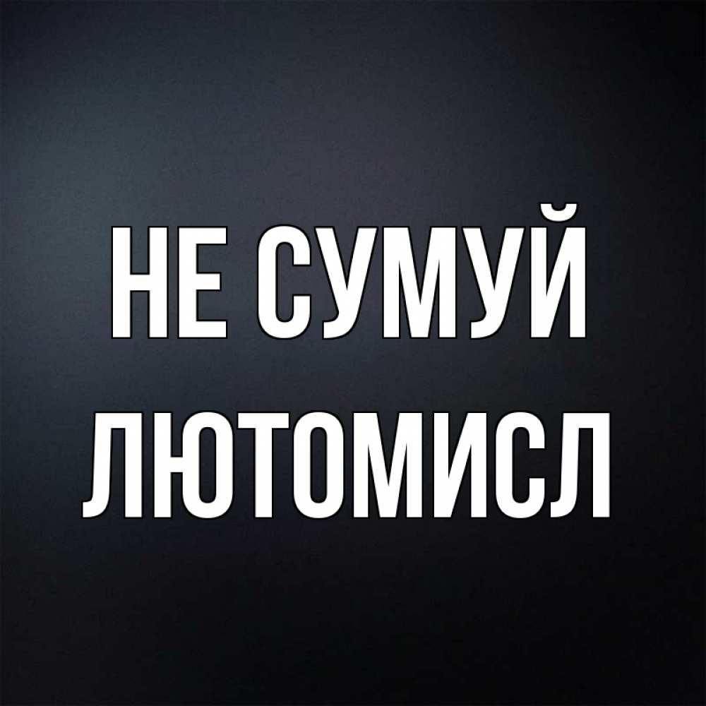 Открытка на каждый день з підписом, Лютомисл Не сумуй Градиент серый Прикольна листівка з побажанням онлайн скачати безкоштовно 