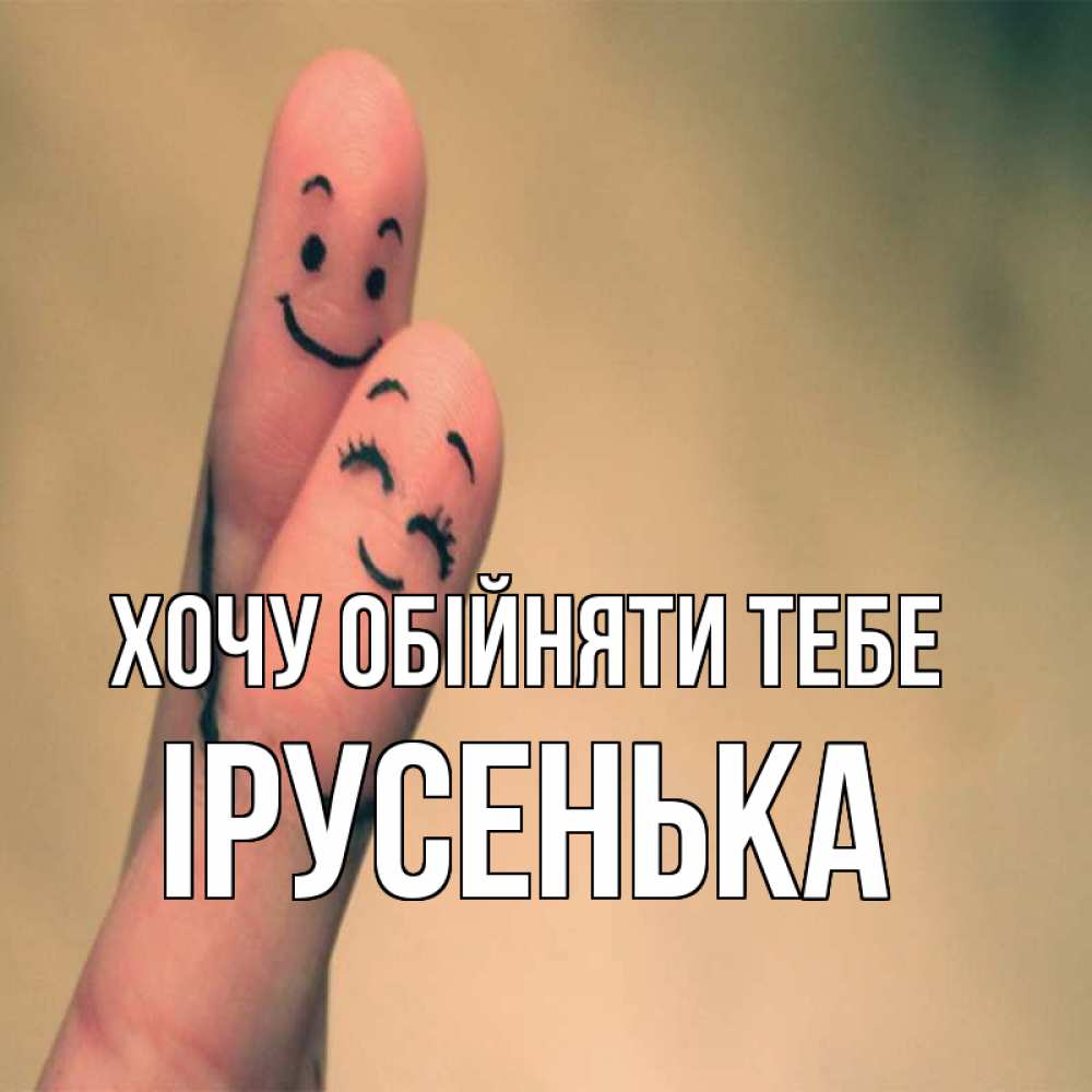 Открытка на каждый день з підписом, Ірусенька Хочу обійняти тебе рисунок на пальцах Прикольна листівка з побажанням онлайн скачати безкоштовно 