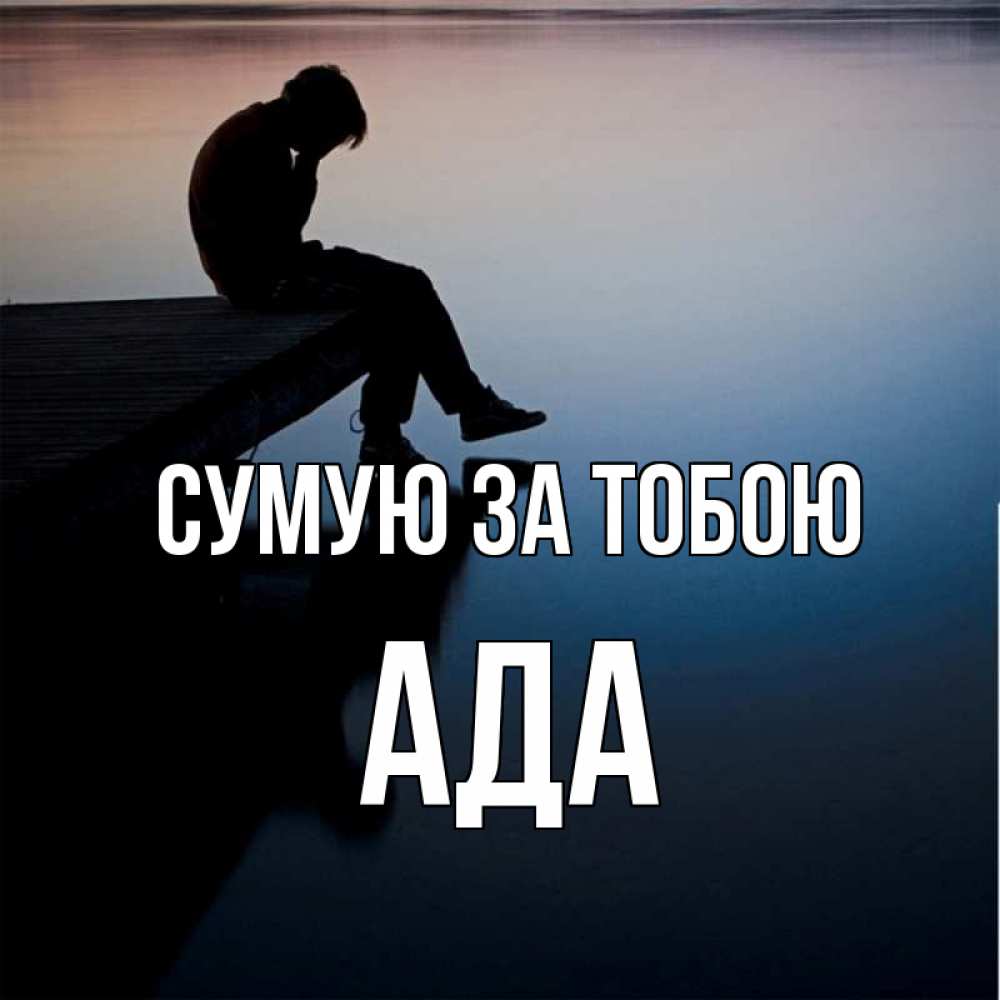 Открытка на каждый день з підписом, Ада Сумую за тобою печаль Прикольна листівка з побажанням онлайн скачати безкоштовно 