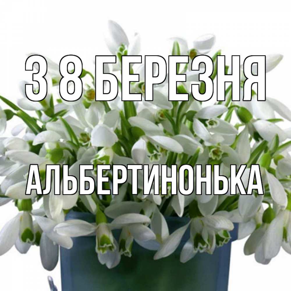 Открытка на каждый день з підписом, Альбертинонька З 8 БЕРЕЗНЯ цветы к международному женскому дню Прикольна листівка з побажанням онлайн скачати безкоштовно 