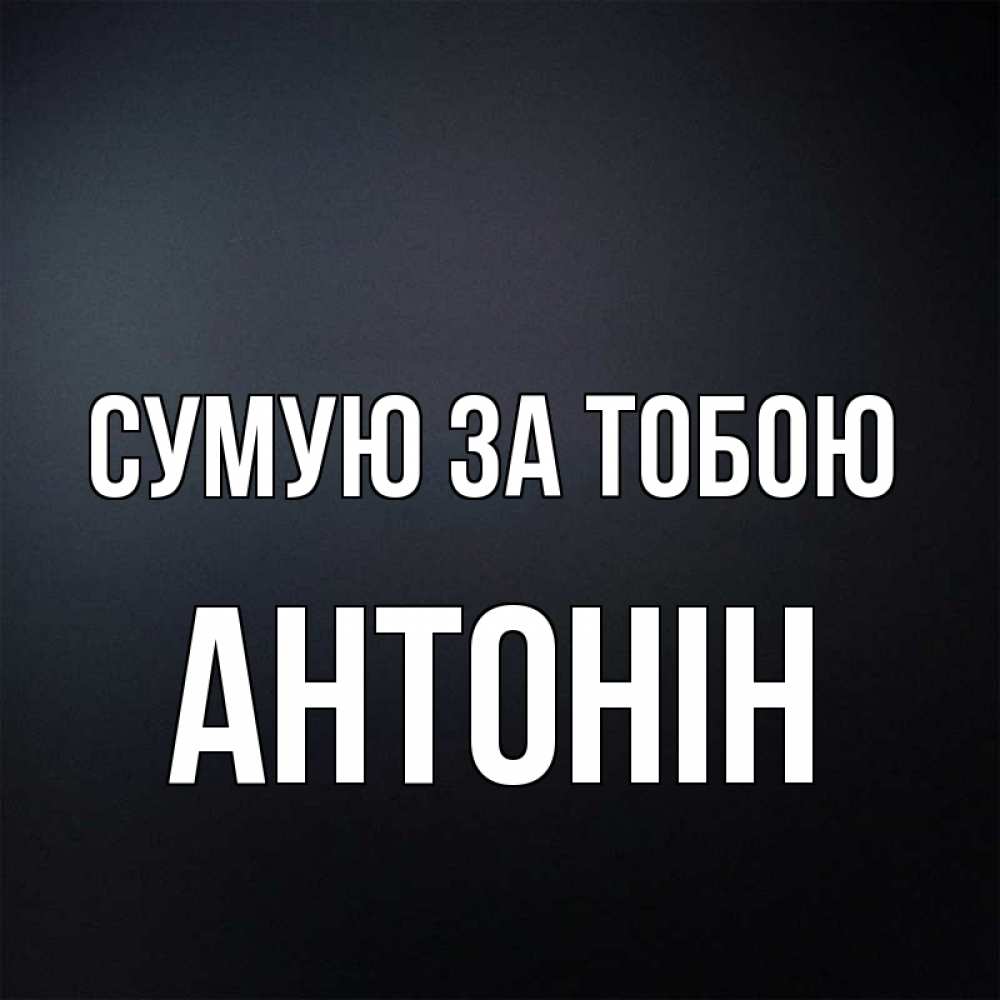 Открытка на каждый день з підписом, Антонін Сумую за тобою с подписью Прикольна листівка з побажанням онлайн скачати безкоштовно 