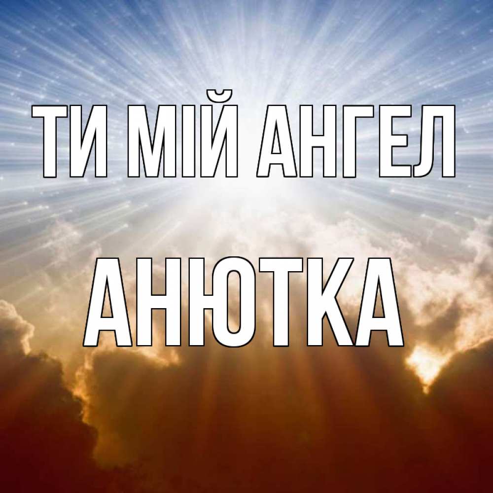 Открытка на каждый день з підписом, Анютка Ти мій ангел ангельский свет на небе Прикольна листівка з побажанням онлайн скачати безкоштовно 
