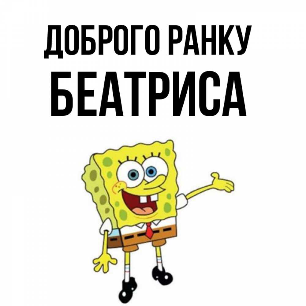 Открытка на каждый день з підписом, Беатриса Доброго ранку губка боб улыбается Прикольна листівка з побажанням онлайн скачати безкоштовно 