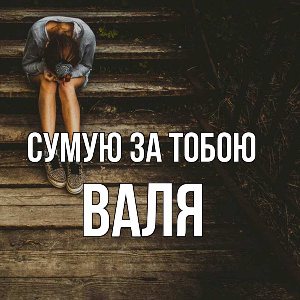 Открытка на каждый день з підписом, Валя Сумую за тобою грущу Прикольна листівка з побажанням онлайн скачати безкоштовно 