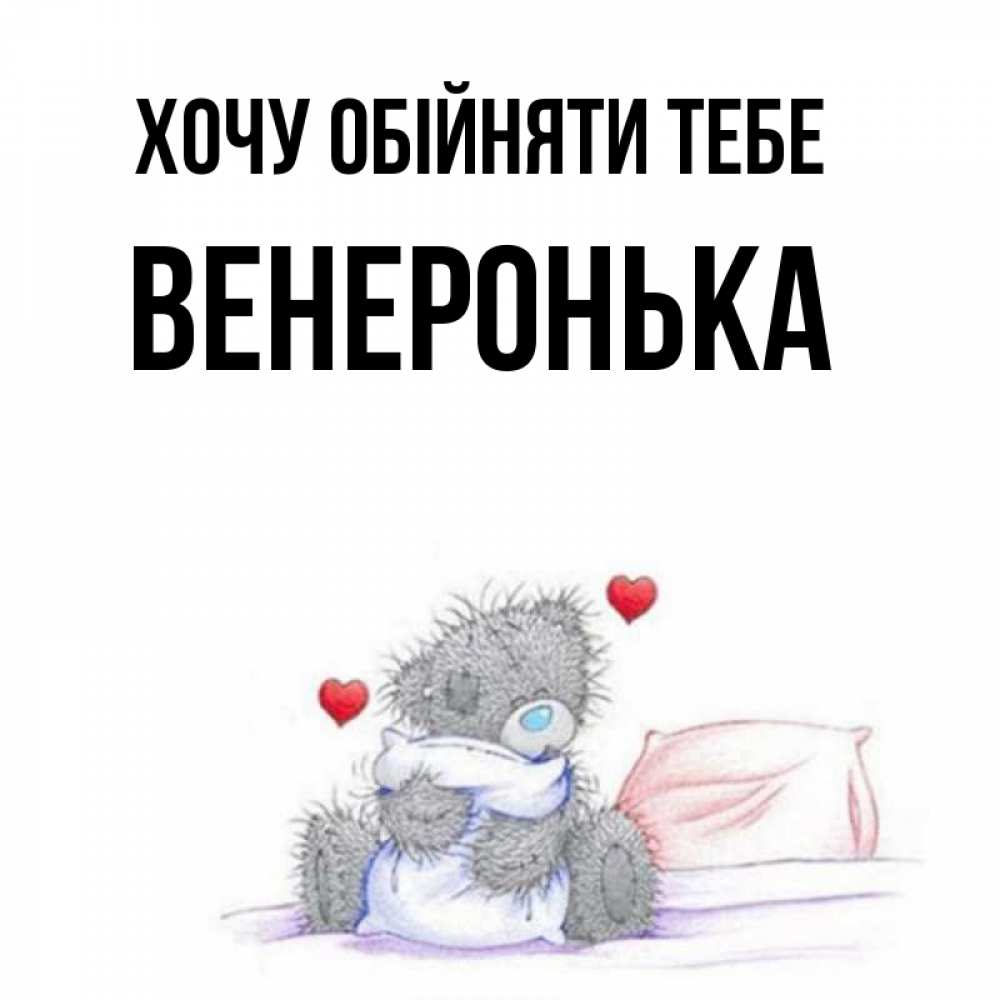 Открытка на каждый день з підписом, Венеронька Хочу обійняти тебе сердечки мишка Тедди и кроватка Прикольна листівка з побажанням онлайн скачати безкоштовно 