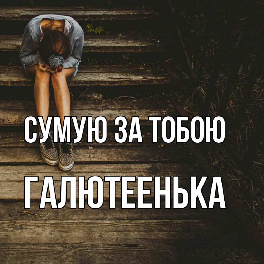 Открытка на каждый день з підписом, Галютеенька Сумую за тобою грущу Прикольна листівка з побажанням онлайн скачати безкоштовно 