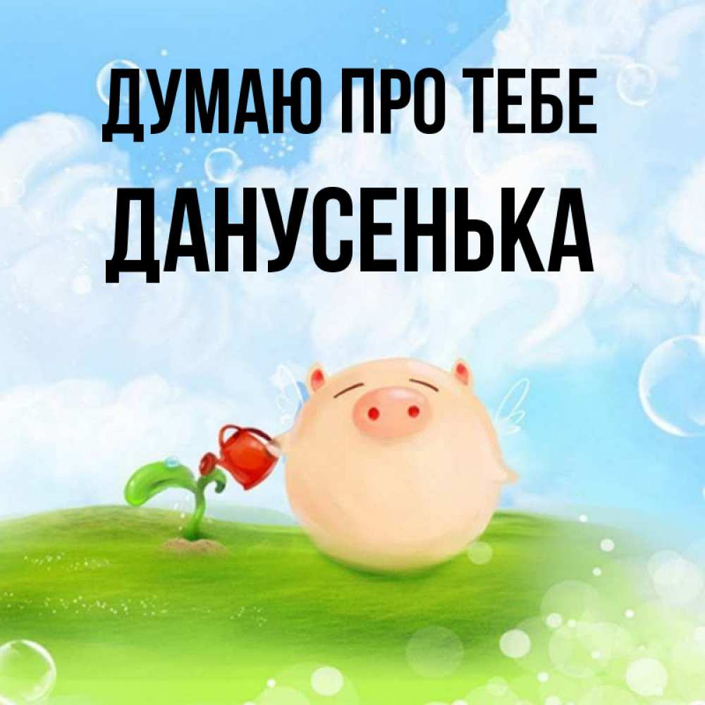 Открытка на каждый день з підписом, Данусенька Думаю про тебе позитивная свинюшка Прикольна листівка з побажанням онлайн скачати безкоштовно 