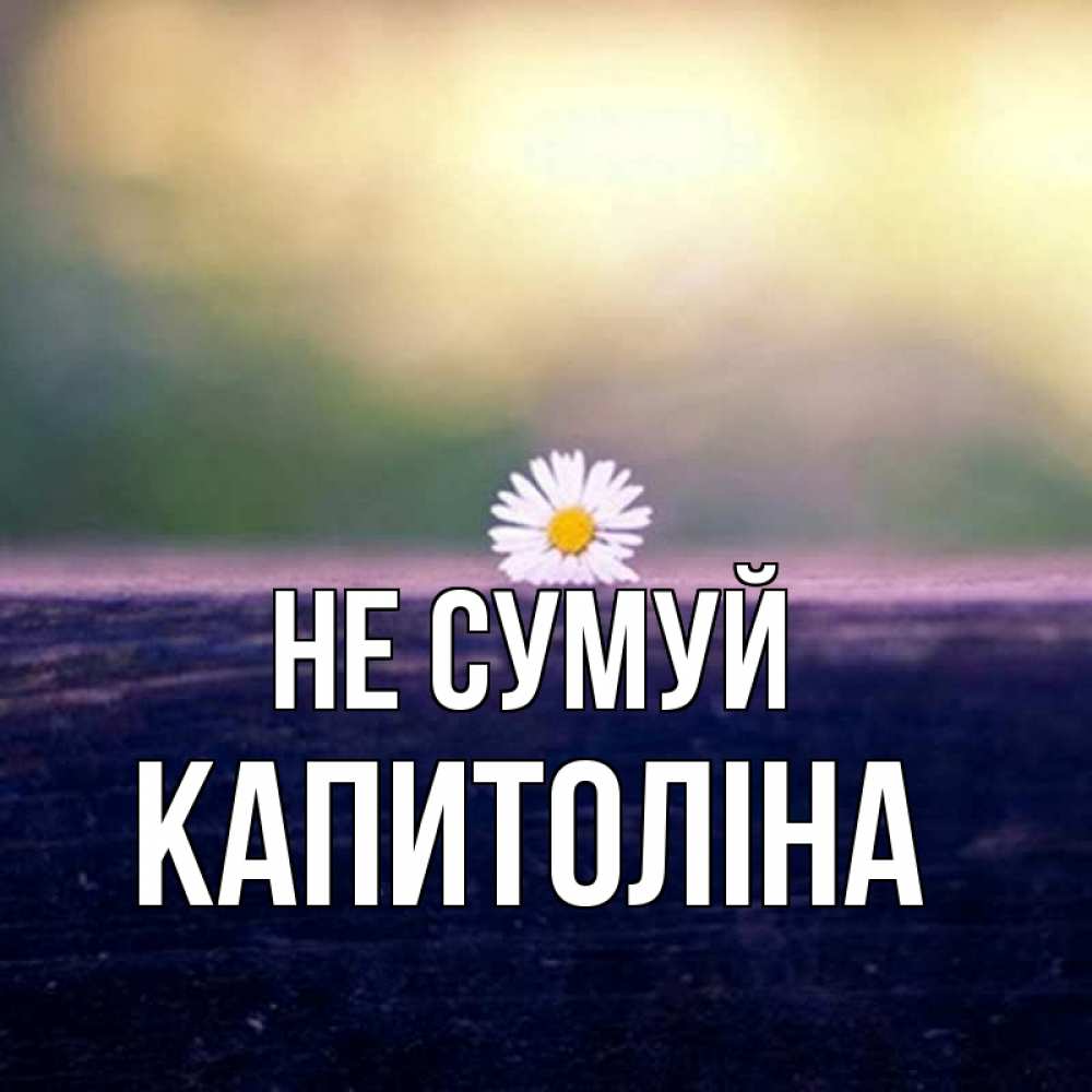 Открытка на каждый день з підписом, Капитоліна Не сумуй красота Прикольна листівка з побажанням онлайн скачати безкоштовно 