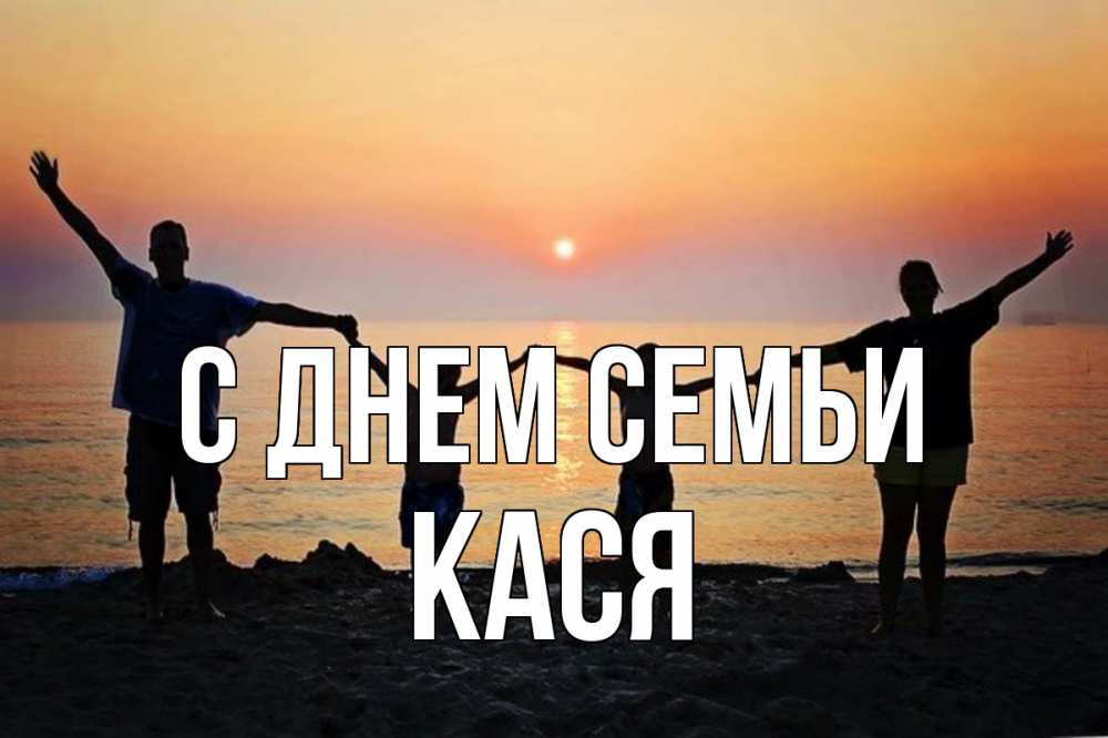 Открытка на каждый день з підписом, Кася С днем семьи мама, папа, дети, дочка,сын, море, пляж, закат Прикольна листівка з побажанням онлайн скачати безкоштовно 