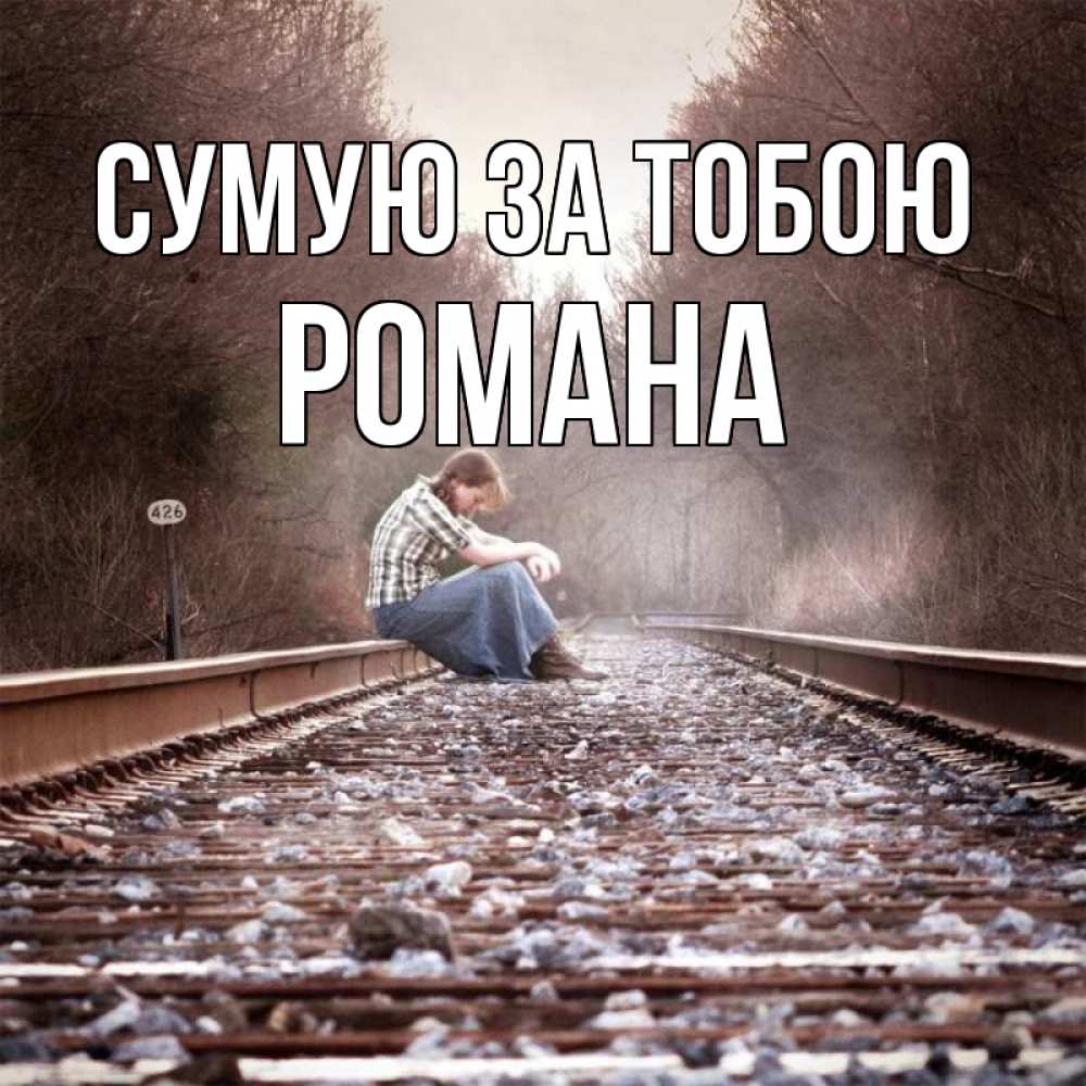 Открытка на каждый день з підписом, Романа Сумую за тобою скучаю Прикольна листівка з побажанням онлайн скачати безкоштовно 