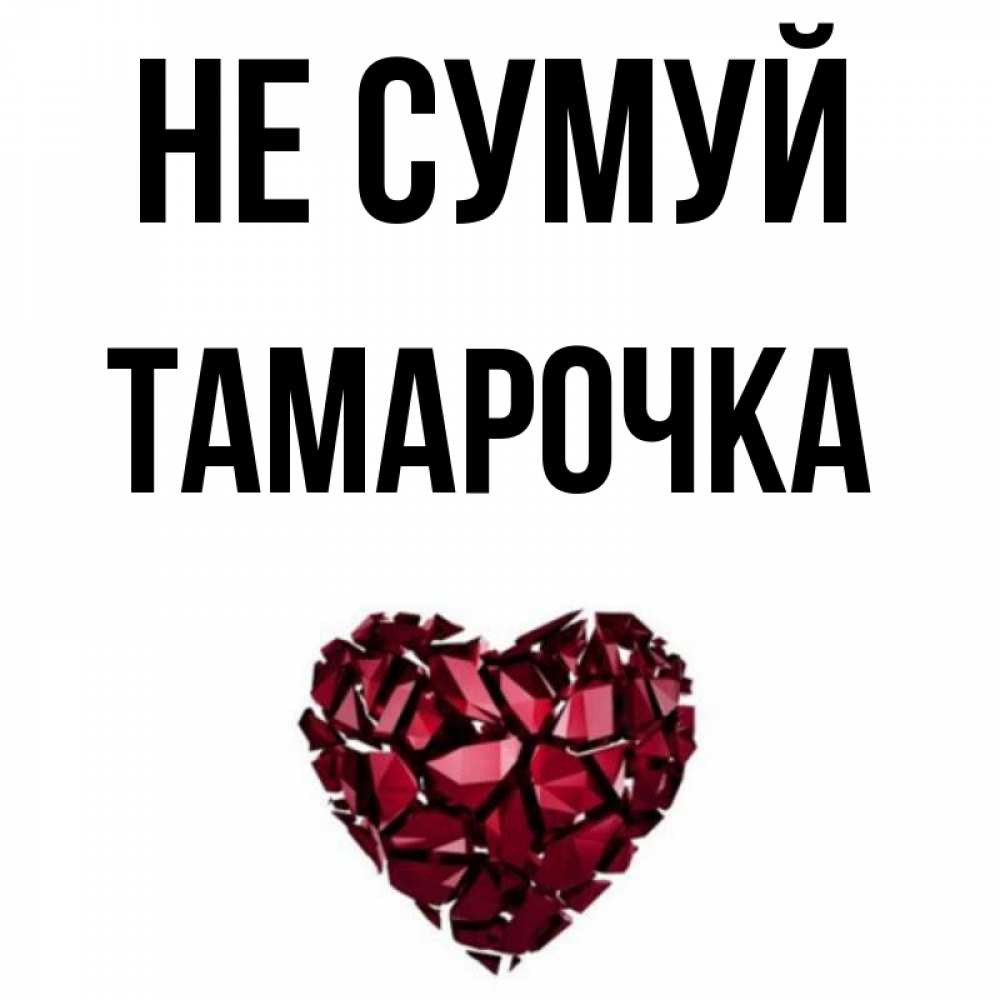 Открытка на каждый день з підписом, Тамарочка Не сумуй рубиновое сердечко Прикольна листівка з побажанням онлайн скачати безкоштовно 