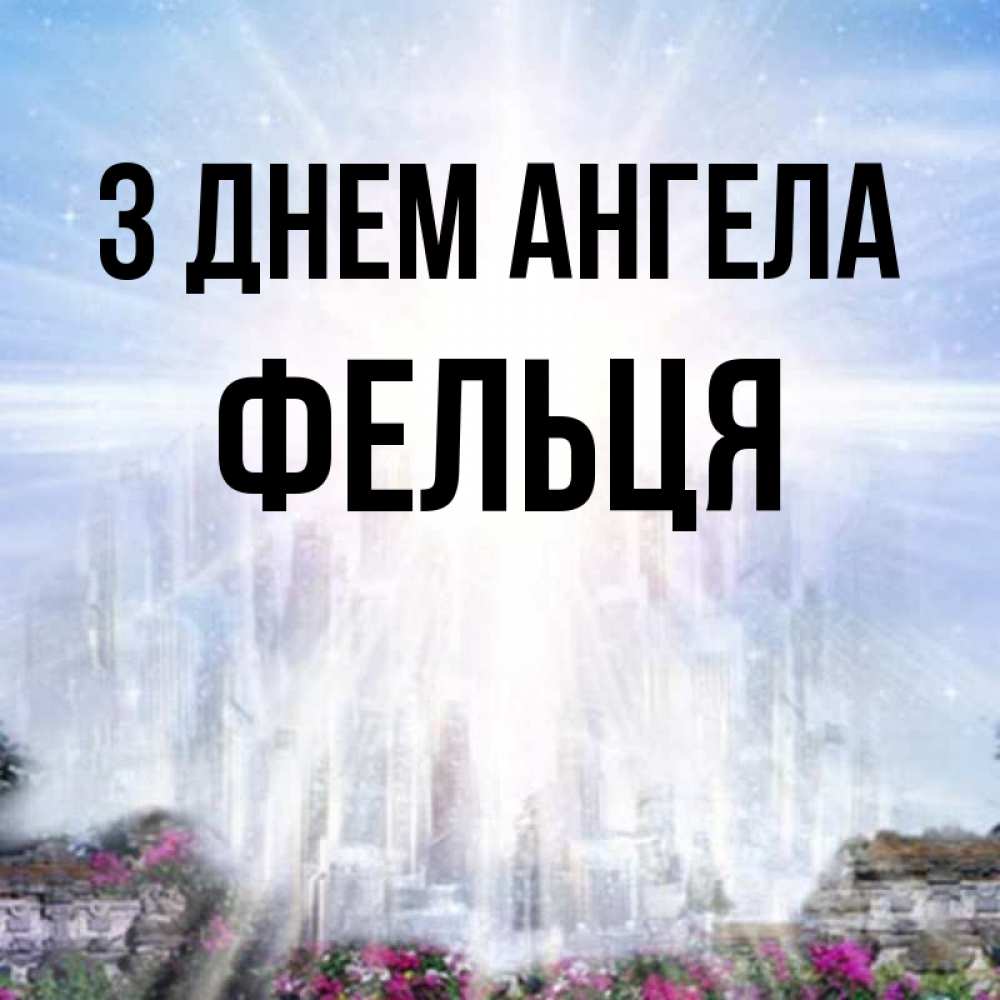 Открытка на каждый день з підписом, Фельця З Днем ангела небесный свет Прикольна листівка з побажанням онлайн скачати безкоштовно 