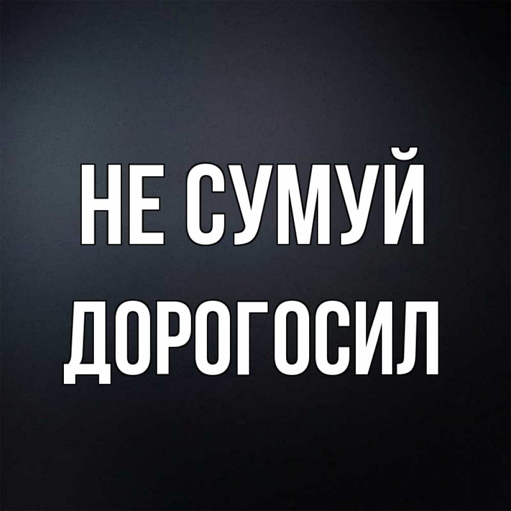 Открытка на каждый день з підписом, Дорогосил Не сумуй Градиент серый Прикольна листівка з побажанням онлайн скачати безкоштовно 