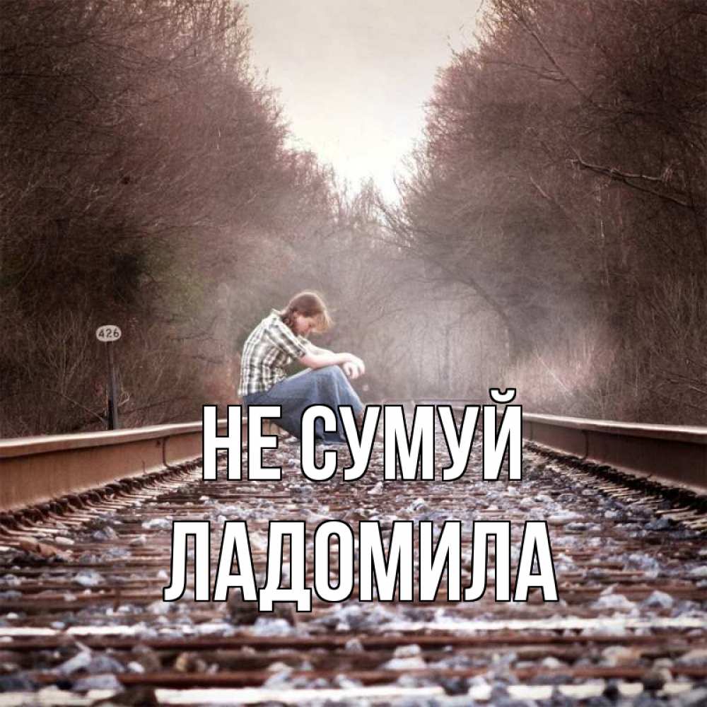 Открытка на каждый день з підписом, Ладомила Не сумуй девушка на рельсах Прикольна листівка з побажанням онлайн скачати безкоштовно 
