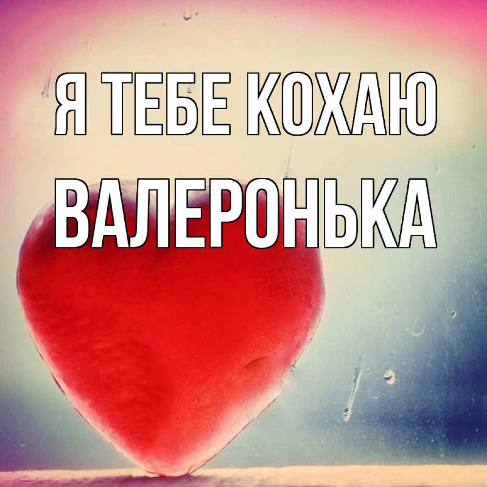 Открытка на каждый день з підписом, Валеронька Я тебе кохаю красное сердечко Прикольна листівка з побажанням онлайн скачати безкоштовно 