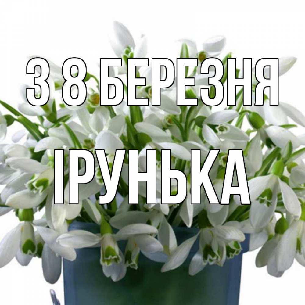 Открытка на каждый день з підписом, Ірунька З 8 БЕРЕЗНЯ цветы к международному женскому дню Прикольна листівка з побажанням онлайн скачати безкоштовно 