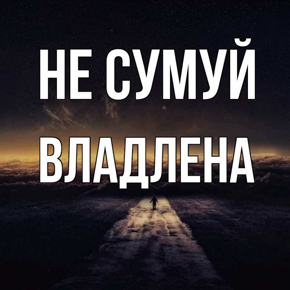 Открытка на каждый день з підписом, Владлена Не сумуй дорога в никуда Прикольна листівка з побажанням онлайн скачати безкоштовно 