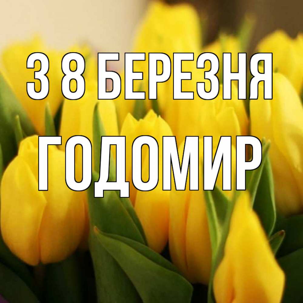 Открытка на каждый день з підписом, Годомир З 8 БЕРЕЗНЯ цветы Прикольна листівка з побажанням онлайн скачати безкоштовно 