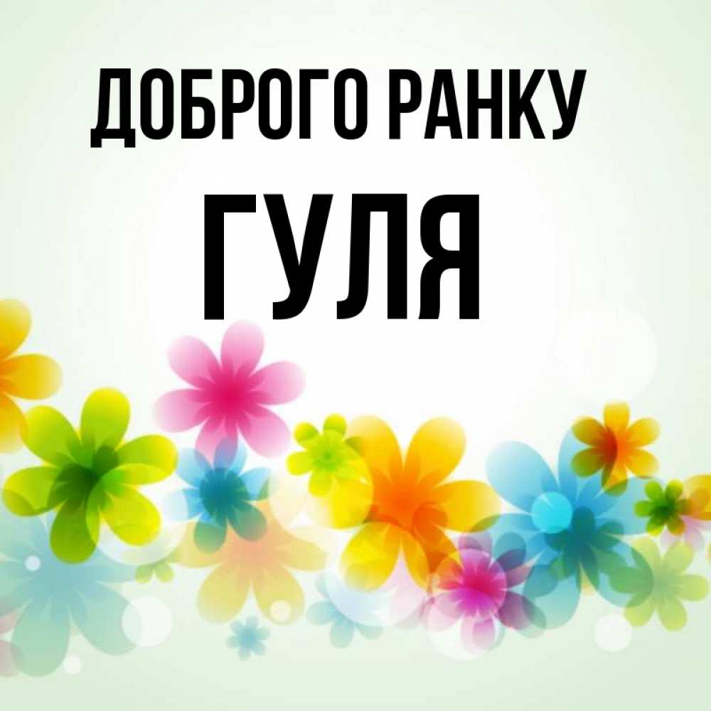 Открытка на каждый день з підписом, Гуля Доброго ранку позитивные цветочки Прикольна листівка з побажанням онлайн скачати безкоштовно 