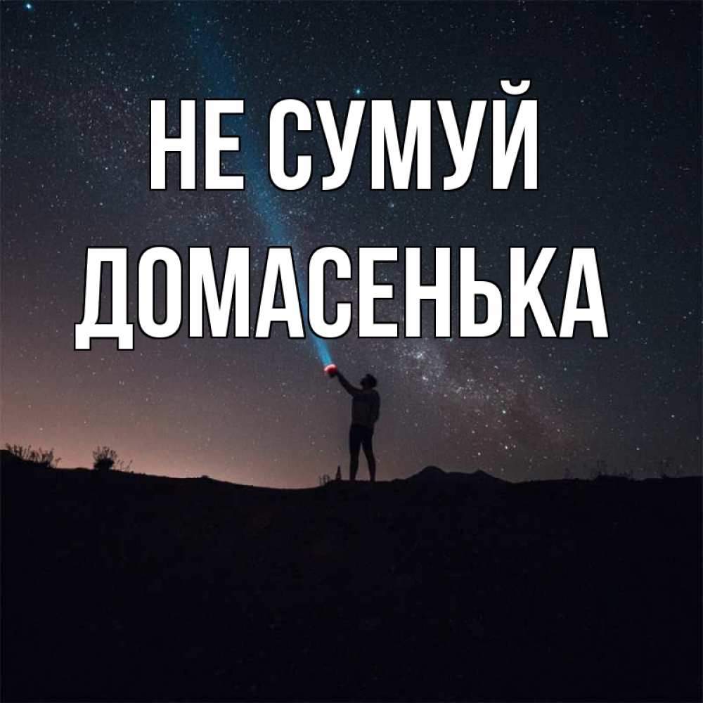 Открытка на каждый день з підписом, Домасенька Не сумуй луч света и млечный путь Прикольна листівка з побажанням онлайн скачати безкоштовно 