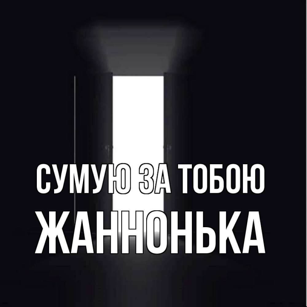 Открытка на каждый день з підписом, Жаннонька Сумую за тобою дверь и свет Прикольна листівка з побажанням онлайн скачати безкоштовно 
