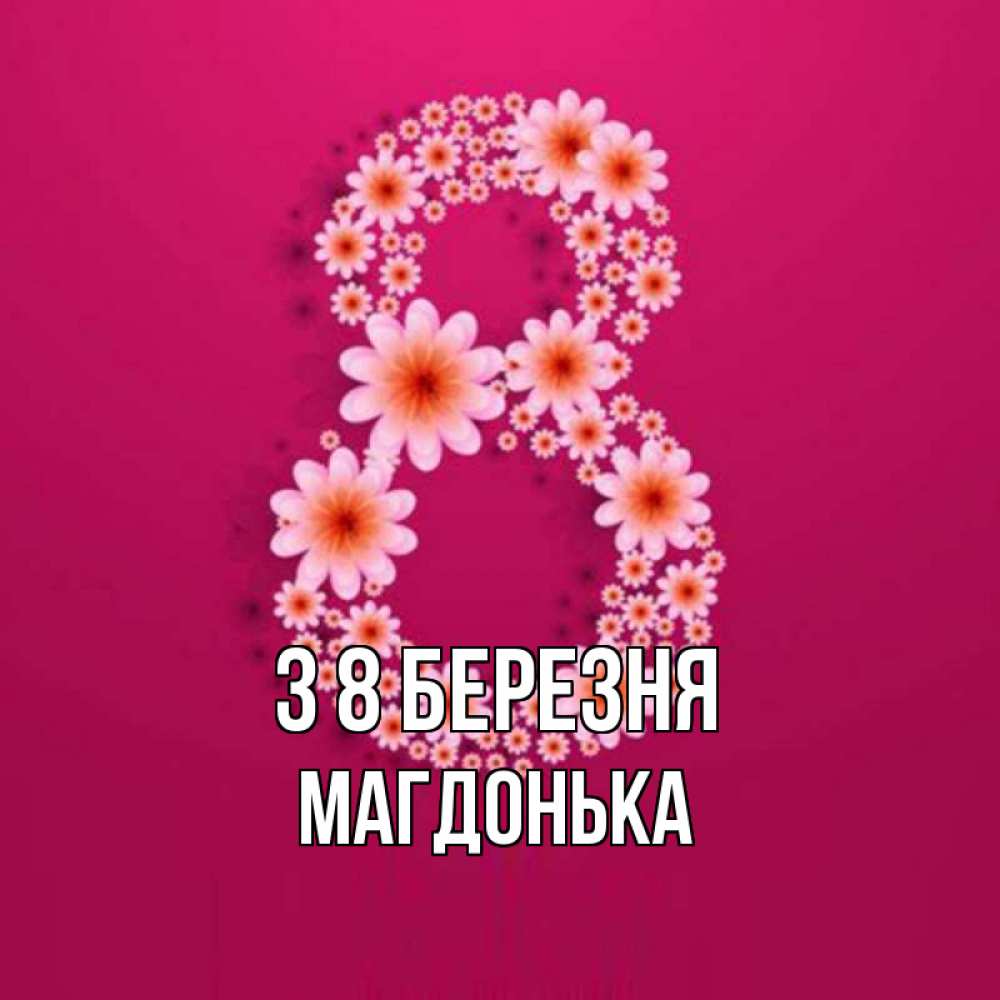 Открытка на каждый день з підписом, Магдонька З 8 БЕРЕЗНЯ цветы в виде цифры восемь Прикольна листівка з побажанням онлайн скачати безкоштовно 