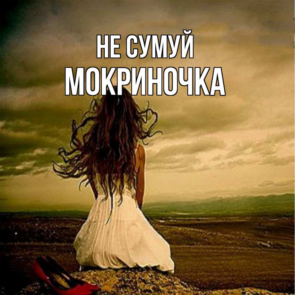 Открытка на каждый день з підписом, Мокриночка Не сумуй белое платье и длинные волосы Прикольна листівка з побажанням онлайн скачати безкоштовно 