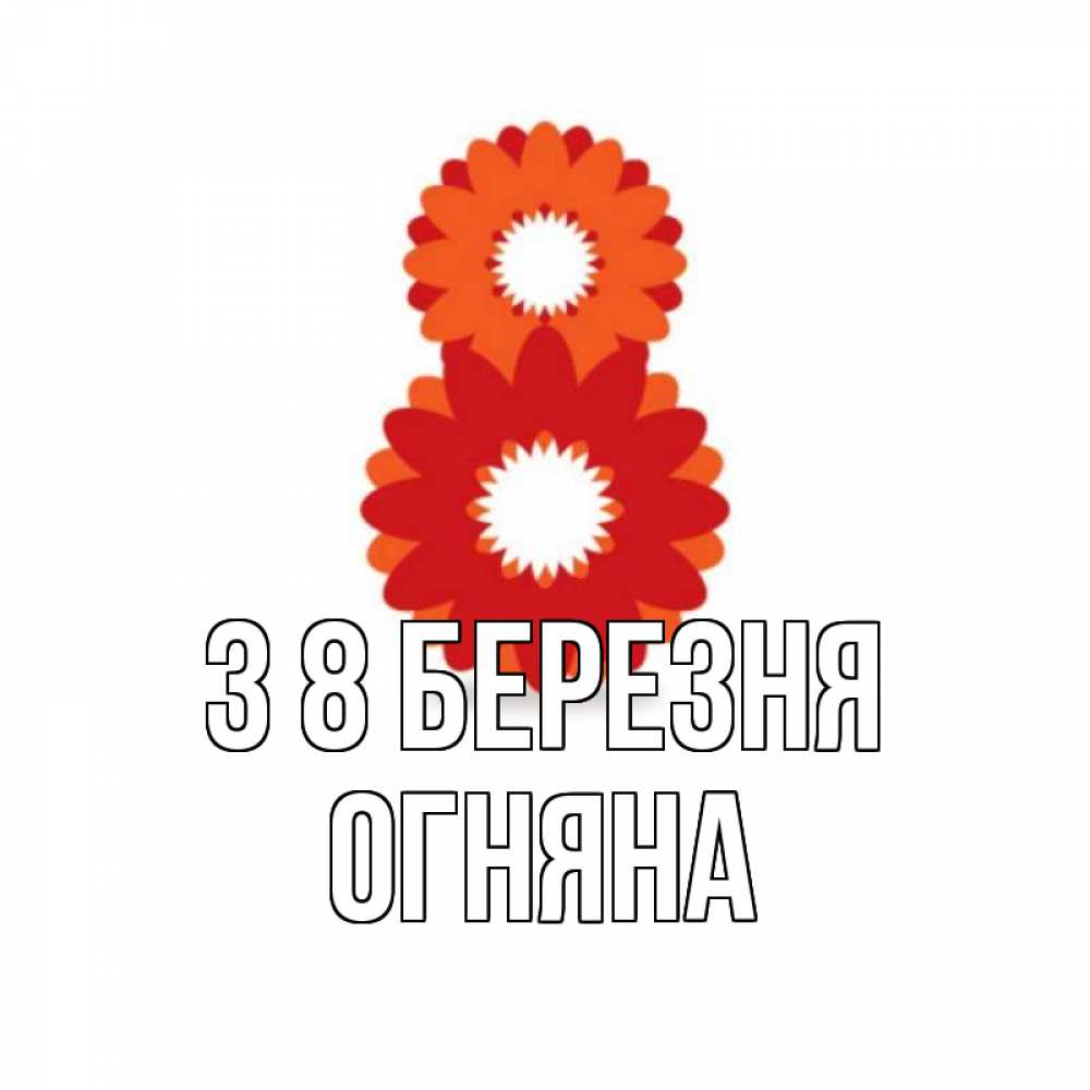 Открытка на каждый день з підписом, Огняна З 8 БЕРЕЗНЯ восьмерка из лепестков Прикольна листівка з побажанням онлайн скачати безкоштовно 
