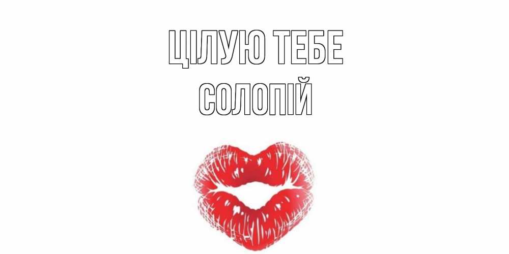 Открытка на каждый день з підписом, Солопій Цілую тебе поцелуй Прикольна листівка з побажанням онлайн скачати безкоштовно 