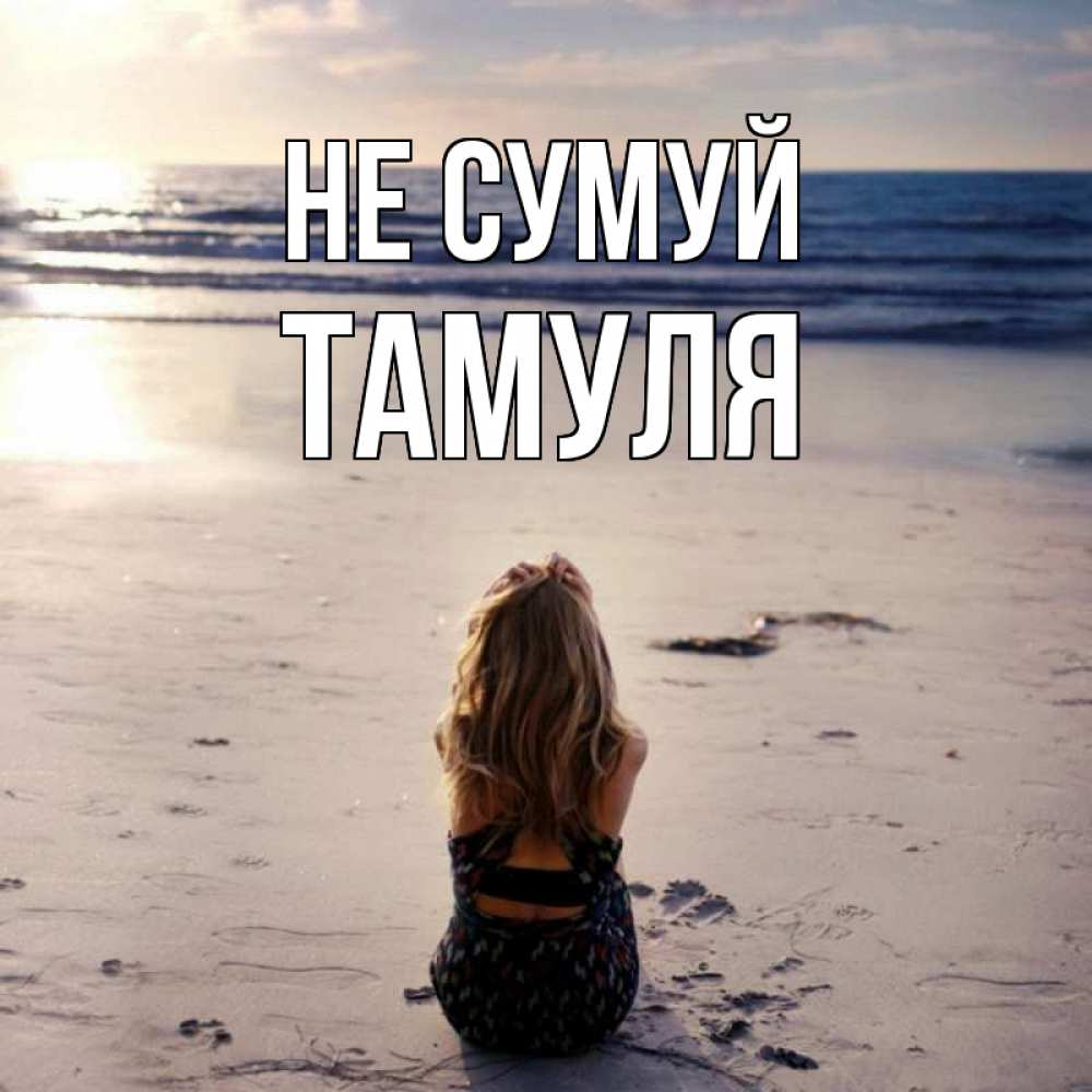 Открытка на каждый день з підписом, Тамуля Не сумуй песочек Прикольна листівка з побажанням онлайн скачати безкоштовно 