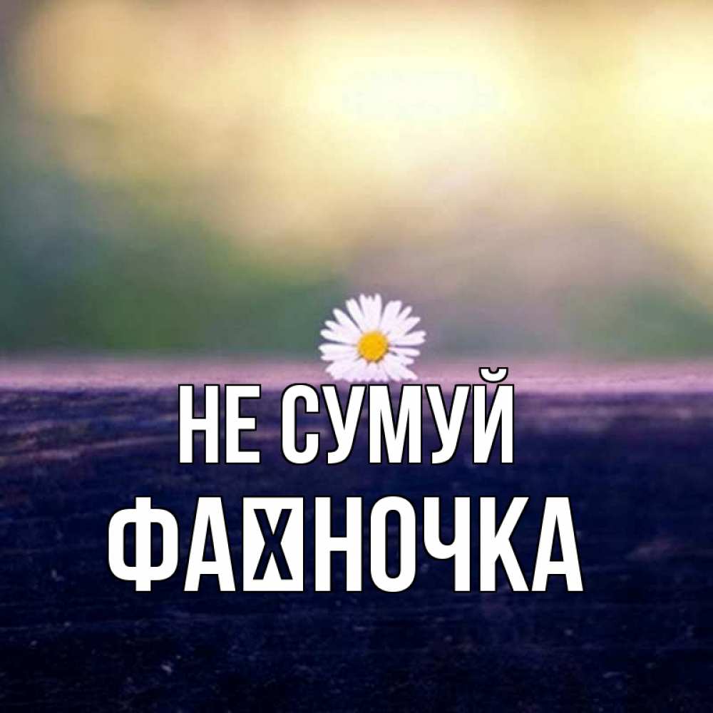 Открытка на каждый день з підписом, Фаїночка Не сумуй красота Прикольна листівка з побажанням онлайн скачати безкоштовно 