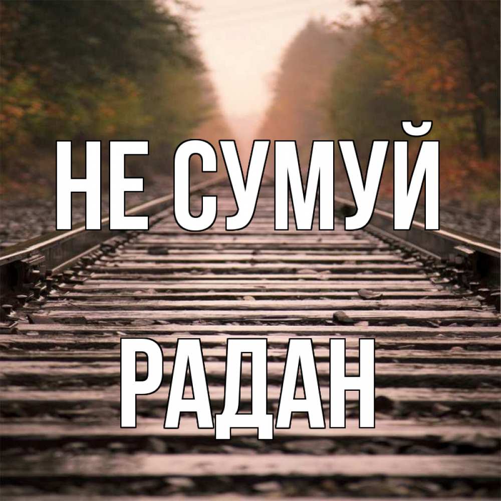 Открытка на каждый день з підписом, Радан Не сумуй лес и железная дорога Прикольна листівка з побажанням онлайн скачати безкоштовно 