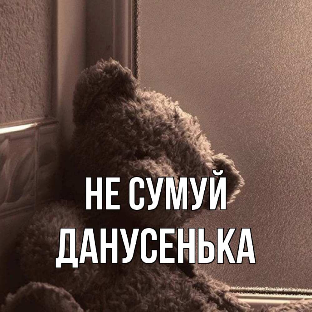 Открытка на каждый день з підписом, Данусенька Не сумуй стекол рефленое Прикольна листівка з побажанням онлайн скачати безкоштовно 