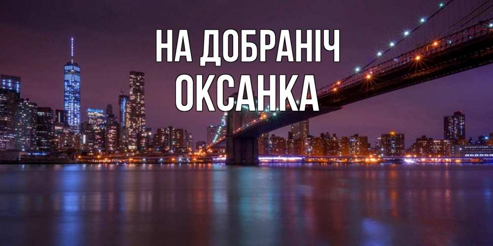 Открытка на каждый день з підписом, Оксанка На добраніч ночной мост Прикольна листівка з побажанням онлайн скачати безкоштовно 