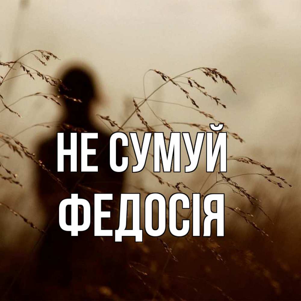 Открытка на каждый день з підписом, Федосія Не сумуй грусть Прикольна листівка з побажанням онлайн скачати безкоштовно 