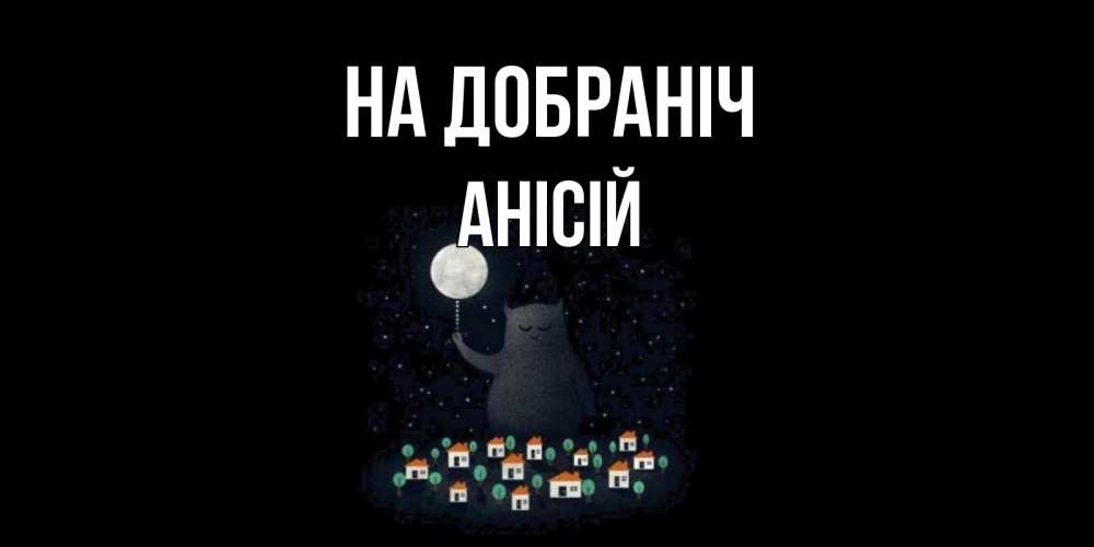 Открытка на каждый день з підписом, Анісій На добраніч кот,луна, ночь, звезды Прикольна листівка з побажанням онлайн скачати безкоштовно 