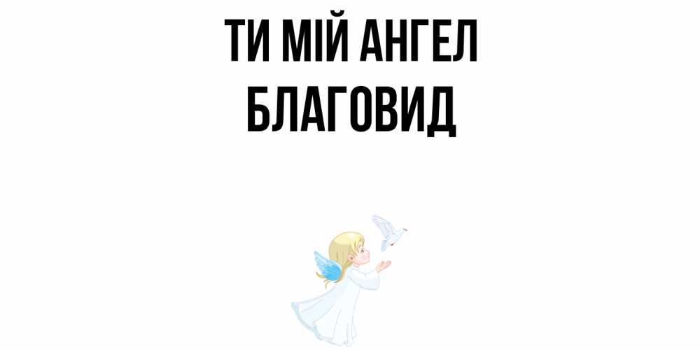Открытка на каждый день з підписом, Благовид Ти мій ангел ангел, голубь Прикольна листівка з побажанням онлайн скачати безкоштовно 