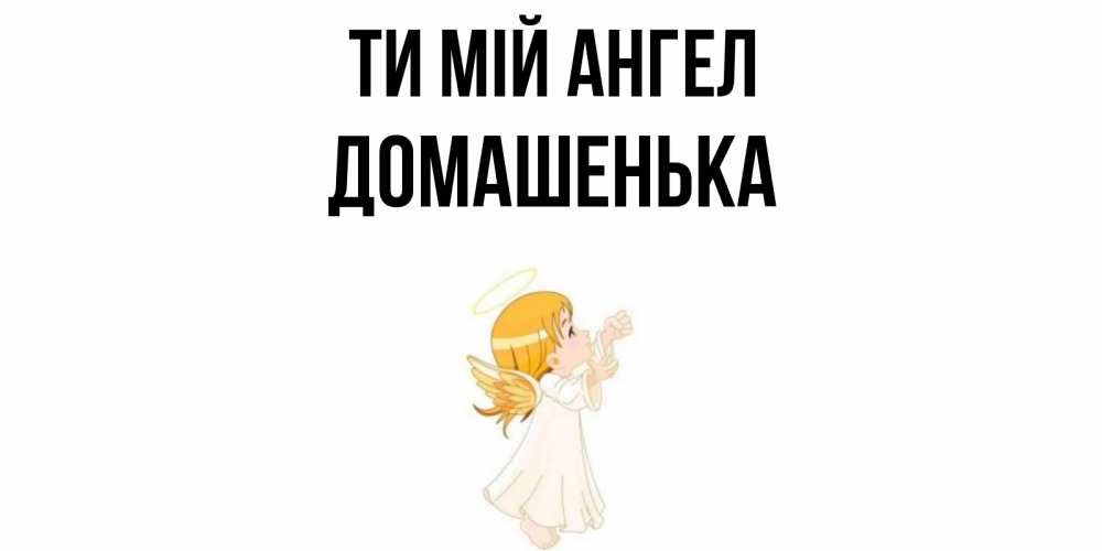 Открытка на каждый день з підписом, Домашенька Ти мій ангел ангел, девочка Прикольна листівка з побажанням онлайн скачати безкоштовно 
